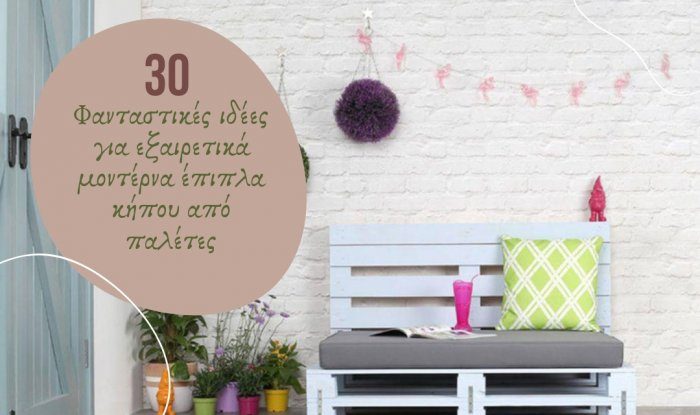 30 Φανταστικές ιδέες για εξαιρετικά μοντέρνα έπιπλα κήπου από παλέτες